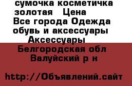 сумочка косметичка золотая › Цена ­ 300 - Все города Одежда, обувь и аксессуары » Аксессуары   . Белгородская обл.,Валуйский р-н